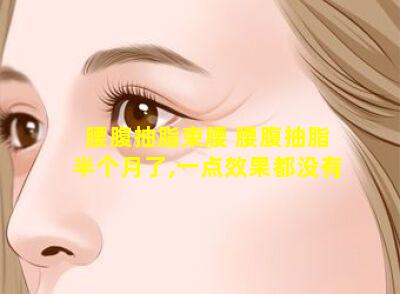 腰腹抽脂束腰 腰腹抽脂半个月了,一点效果都没有